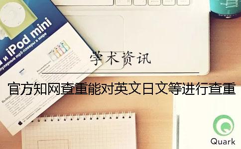 官方知网查重能对英文日文等进行查重吗？