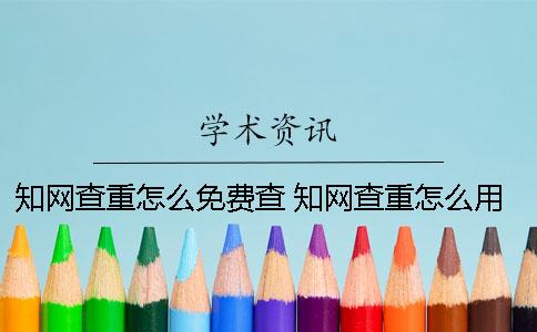 知网查重怎么免费查？ 知网查重怎么用