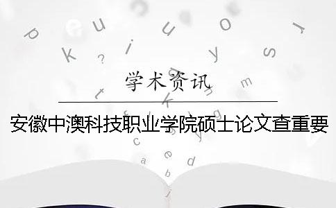 安徽中澳科技职业学院硕士论文查重要求及重复率一