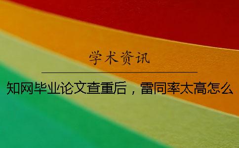 知网毕业论文查重后，雷同率太高怎么办？