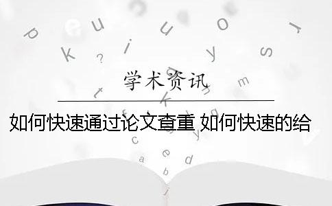 如何快速通过论文查重 如何快速的给论文降重