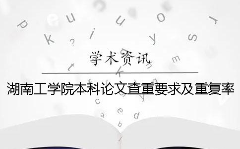 湖南工学院本科论文查重要求及重复率一