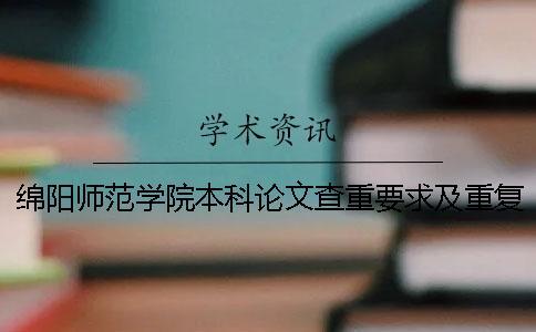 绵阳师范学院本科论文查重要求及重复率 绵阳师范学院论文查重系统