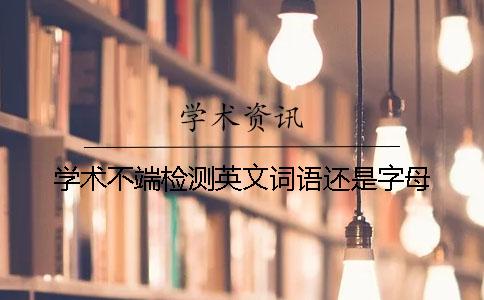 学术不端检测英文词语还是字母