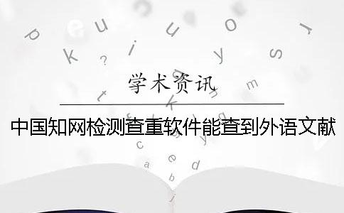 中国知网检测查重软件能查到外语文献吗？