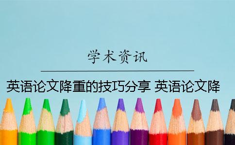 英语论文降重的技巧分享 英语论文降重多少钱