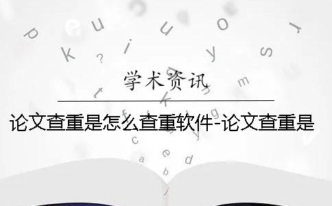 论文查重是怎么查重软件-论文查重是怎么查重复