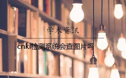 cnki检测系统会查图片吗？