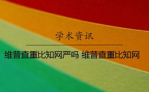 维普查重比知网严吗 维普查重比知网严吗？为什么这么高!