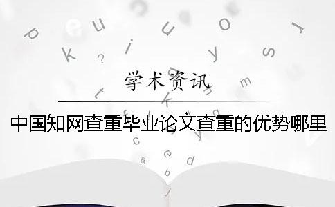 中国知网查重毕业论文查重的优势哪里有？