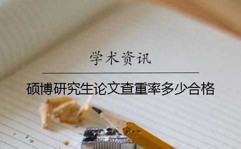 硕博研究生论文查重率多少合格