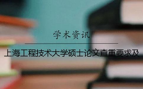 上海工程技术大学硕士论文查重要求及重复率 上海工程技术大学本科论文查重一