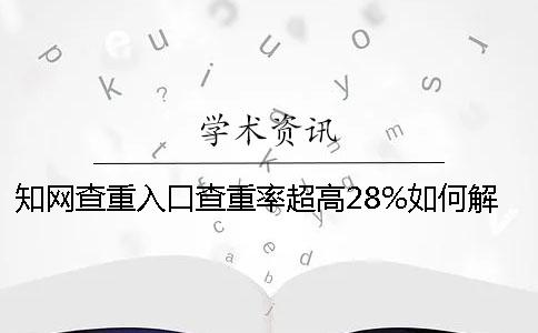 知网查重入口查重率超高28%如何解决