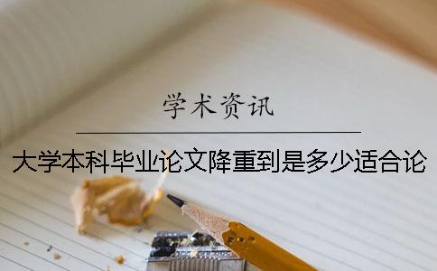 大学本科毕业论文降重到是多少适合？论文重复率太高该怎么办？