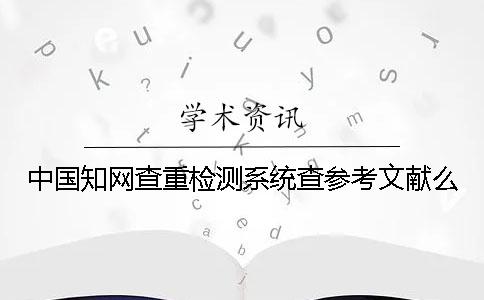 中国知网查重检测系统查参考文献么