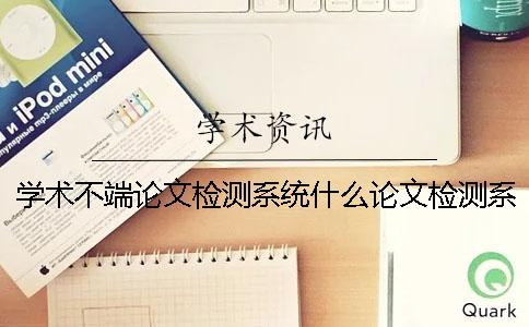 学术不端论文检测系统什么论文检测系统吧
