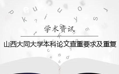 山西大同大学本科论文查重要求及重复率一