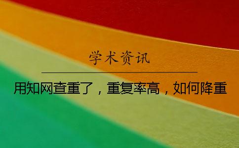 用知网查重了，重复率高，如何降重？