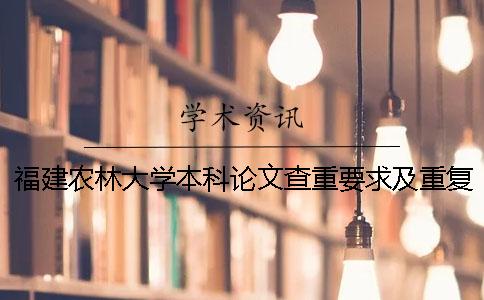 福建农林大学本科论文查重要求及重复率 福建农林大学课程论文查重