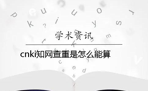 cnki知网查重是怎么能算